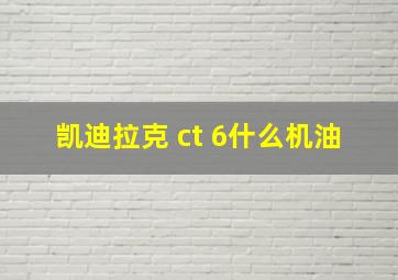 凯迪拉克 ct 6什么机油